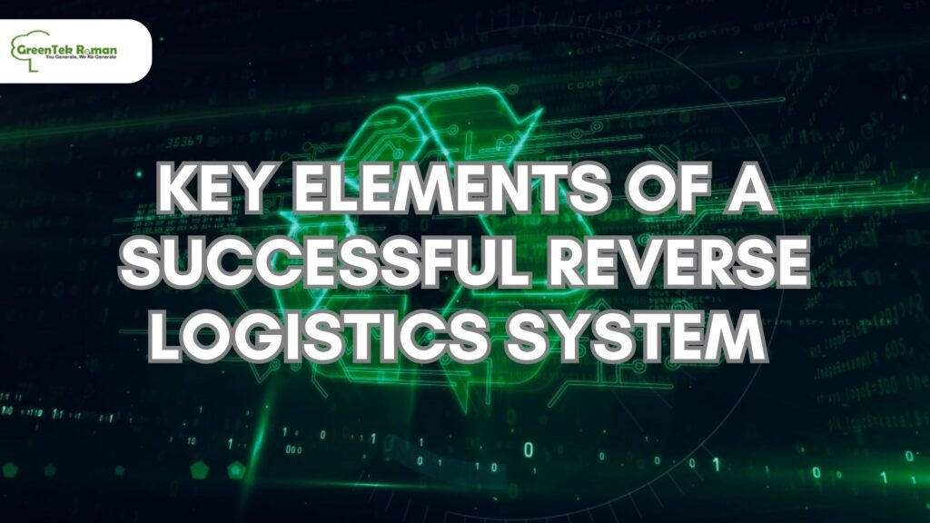 Key Elements of a Successful Reverse Logistics System - GreenTek Reman